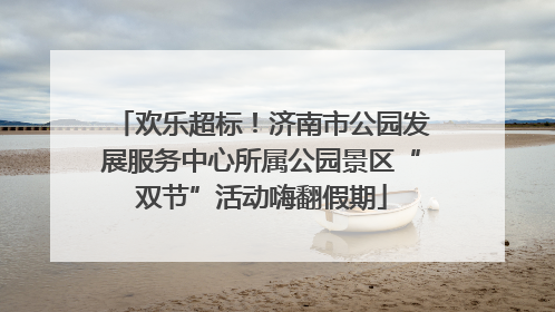 欢乐超标！济南市公园发展服务中心所属公园景区“双节”活动嗨翻假期