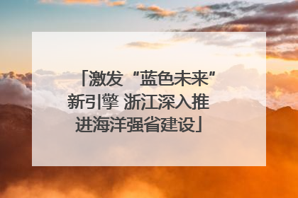 激发“蓝色未来”新引擎 浙江深入推进海洋强省建设