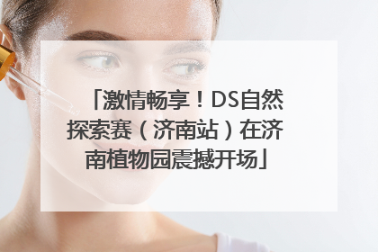 激情畅享！DS自然探索赛（济南站）在济南植物园震撼开场