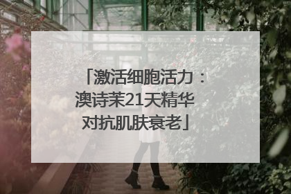 激活细胞活力：澳诗茉21天精华对抗肌肤衰老