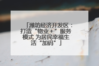 潍坊经济开发区：打造“物业＋”服务模式 为居民幸福生活“加码”