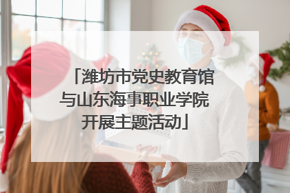潍坊市党史教育馆与山东海事职业学院开展主题活动