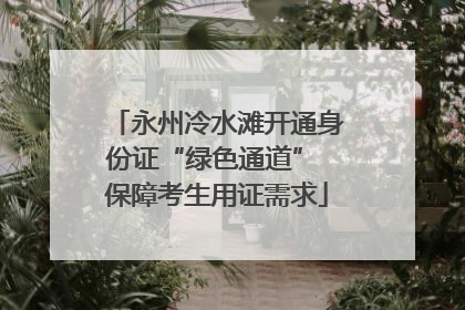 永州冷水滩开通身份证“绿色通道” 保障考生用证需求