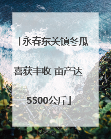 永春东关镇冬瓜喜获丰收 亩产达5500公斤