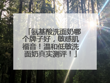 氨基酸洗面奶哪个牌子好，敏感肌福音！温和低敏洗面奶真实测评！