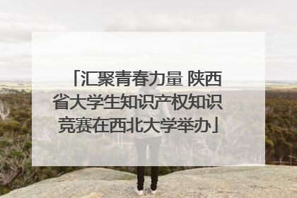 汇聚青春力量 陕西省大学生知识产权知识竞赛在西北大学举办