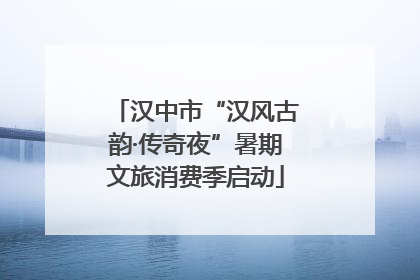 汉中市“汉风古韵·传奇夜”暑期文旅消费季启动