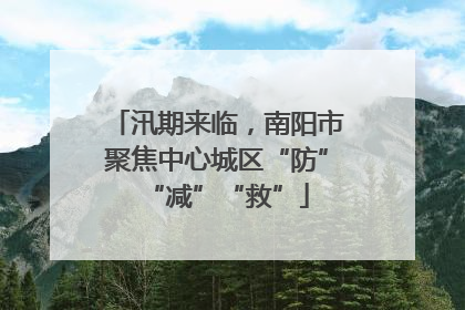 汛期来临，南阳市聚焦中心城区“防”“减”“救”