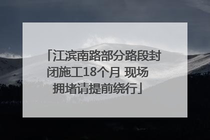 江滨南路部分路段封闭施工18个月 现场拥堵请提前绕行