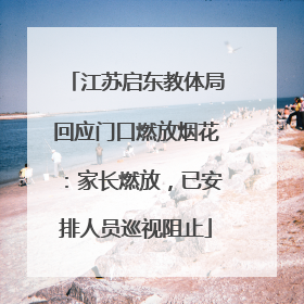 江苏启东教体局回应门口燃放烟花：家长燃放，已安排人员巡视阻止