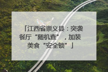 江西省崇义县：突袭餐厅“随机查”，加装美食“安全锁”