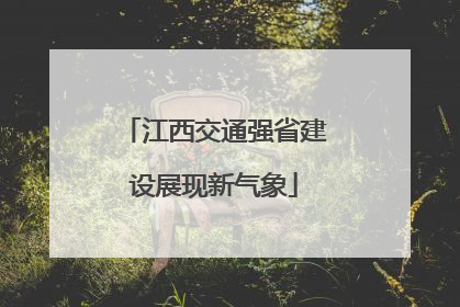 江西交通强省建设展现新气象