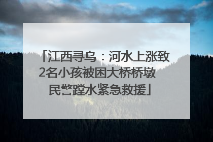 江西寻乌：河水上涨致2名小孩被困大桥桥墩 民警蹚水紧急救援