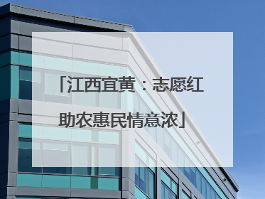江西宜黄：志愿红助农惠民情意浓
