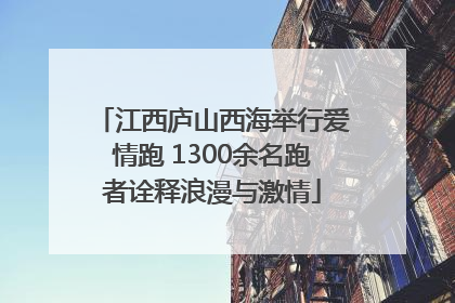 江西庐山西海举行爱情跑 1300余名跑者诠释浪漫与激情