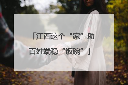 江西这个“家”助百姓端稳“饭碗”