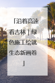 沿着高速看吉林｜绿色施工绘就生态新画卷