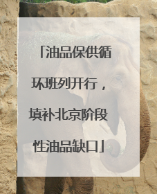 油品保供循环班列开行，填补北京阶段性油品缺口
