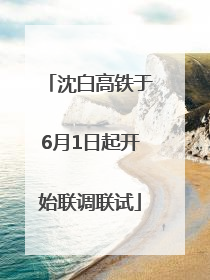 沈白高铁于6月1日起开始联调联试