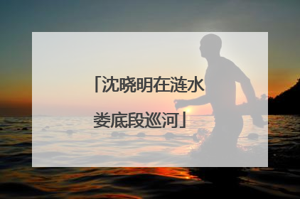沈晓明在涟水娄底段巡河
