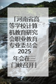 河南省高等学校计算机教育研究会职业教育专业委员会 2025 年会在三门峡召开