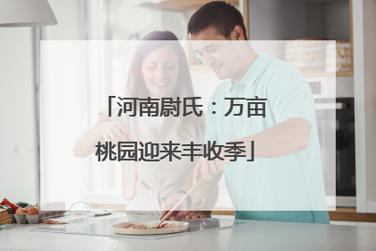 河南尉氏：万亩桃园迎来丰收季