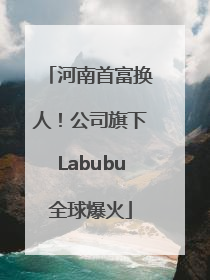 河南首富换人！公司旗下Labubu全球爆火