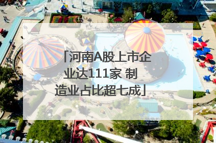 河南A股上市企业达111家 制造业占比超七成