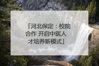 河北保定：校院合作 开启中医人才培养新模式