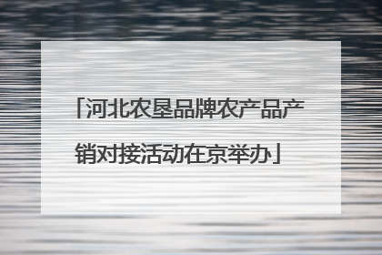 河北农垦品牌农产品产销对接活动在京举办