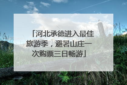 河北承德进入最佳旅游季，避暑山庄一次购票三日畅游