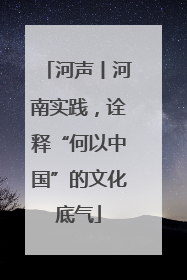 河声丨河南实践，诠释“何以中国”的文化底气