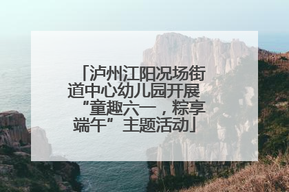 泸州江阳况场街道中心幼儿园开展“童趣六一，粽享端午”主题活动