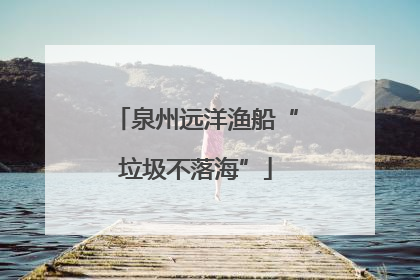 泉州远洋渔船“垃圾不落海”