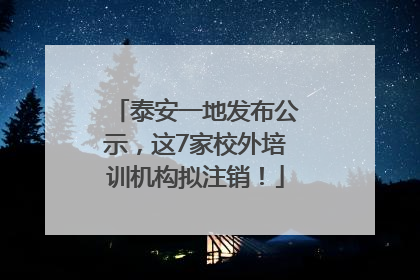 泰安一地发布公示，这7家校外培训机构拟注销！