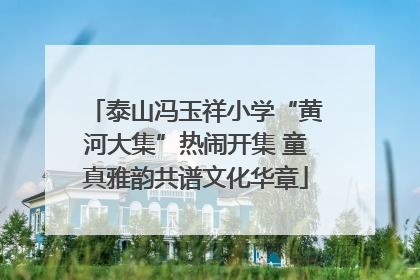 泰山冯玉祥小学“黄河大集”热闹开集 童真雅韵共谱文化华章