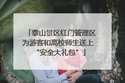 泰山景区红门管理区为游客和高校师生送上 “安全大礼包”