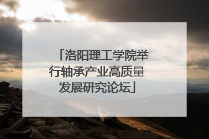 洛阳理工学院举行轴承产业高质量发展研究论坛