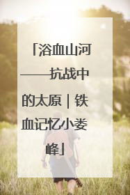 浴血山河——抗战中的太原｜铁血记忆小娄峰