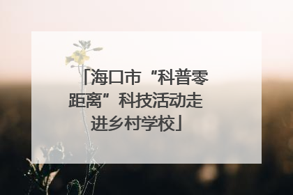 海口市“科普零距离”科技活动走进乡村学校