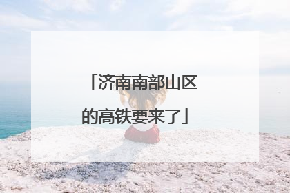 济南南部山区的高铁要来了