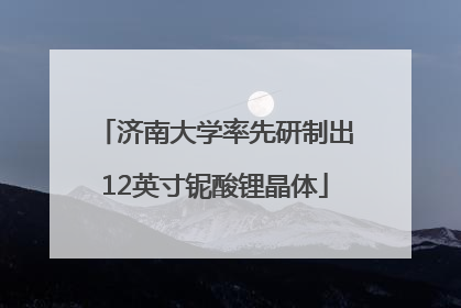 济南大学率先研制出12英寸铌酸锂晶体
