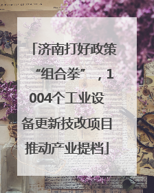 济南打好政策“组合拳”，1004个工业设备更新技改项目推动产业提档