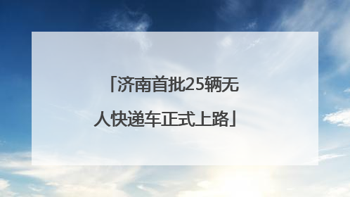济南首批25辆无人快递车正式上路