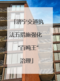 济宁交通执法五措施强化 “百吨王” 治理