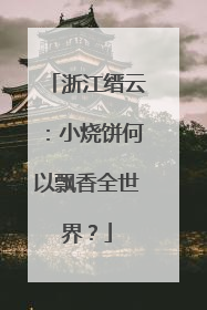 浙江缙云：小烧饼何以飘香全世界？