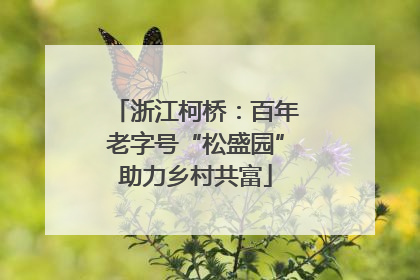 浙江柯桥：百年老字号“松盛园”助力乡村共富