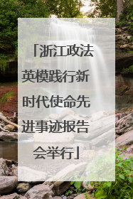 浙江政法英模践行新时代使命先进事迹报告会举行