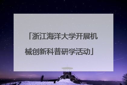 浙江海洋大学开展机械创新科普研学活动