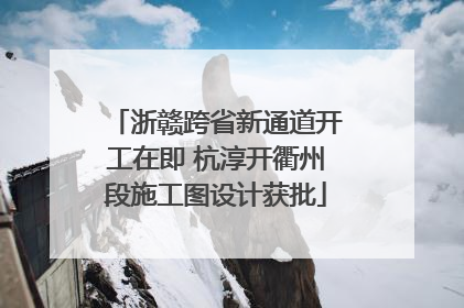 浙赣跨省新通道开工在即 杭淳开衢州段施工图设计获批